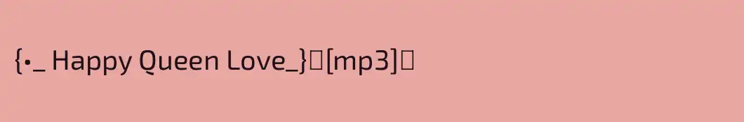 {•_ Happy Queen Love_}♡[mp3]♡